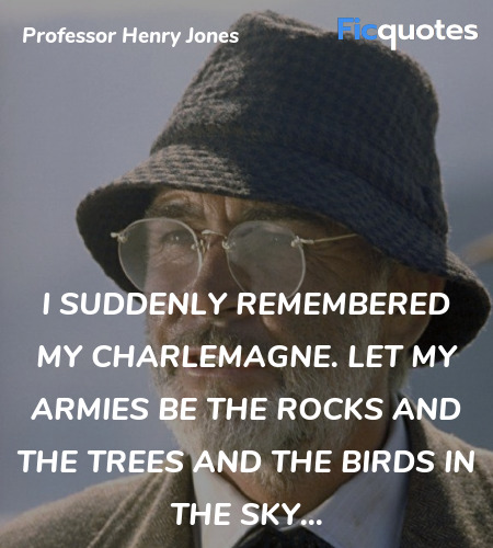 I suddenly remembered my Charlemagne. Let my armies be the rocks and the trees and the birds in the sky... image