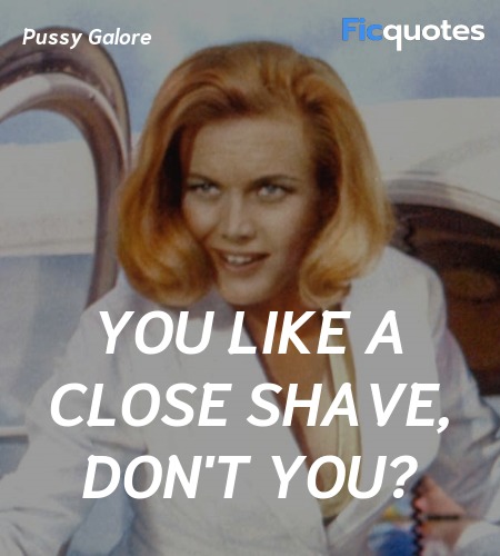 You like a close shave, don't you quote image