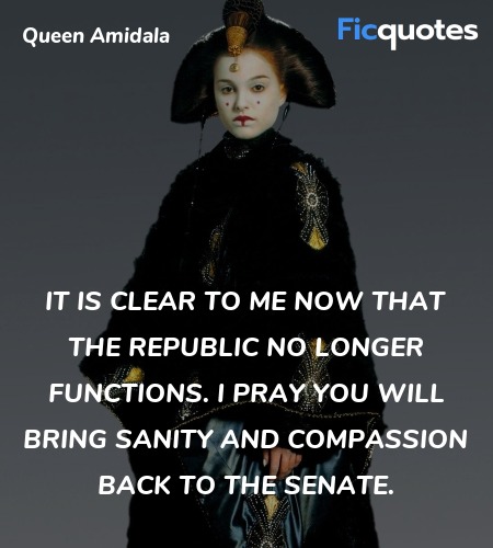  It is clear to me now that the Republic no longer functions. I pray you will bring sanity and compassion back to the Senate. image