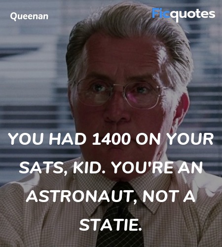 You had 1400 on your SATs, kid. You're an astronaut, not a Statie. image