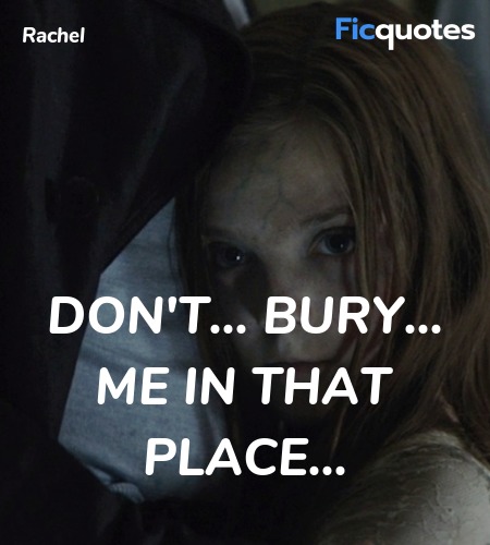 Don't... bury... me in that place quote image