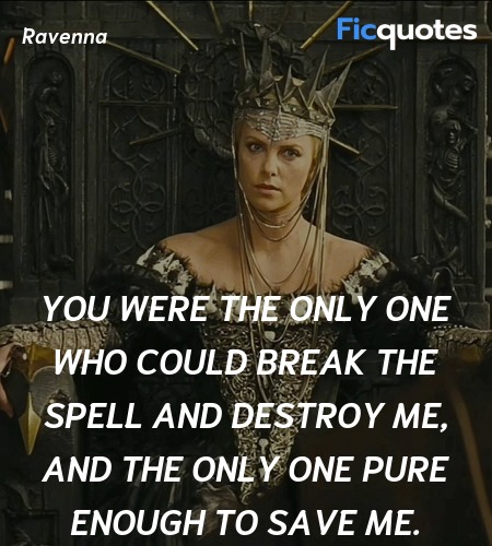 You were the only one who could break the spell and destroy me, and the only one pure enough to save me. image