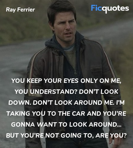 You keep your eyes only on me, you understand? Don... quote image