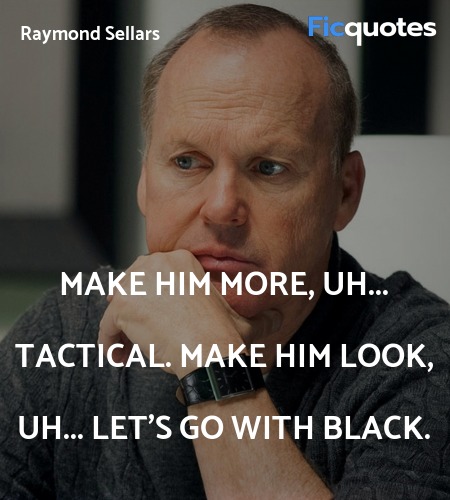 Make him more, uh... tactical. Make him look, uh... quote image