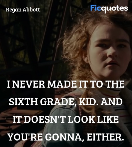  I never made it to the sixth grade, kid. And it ... quote image