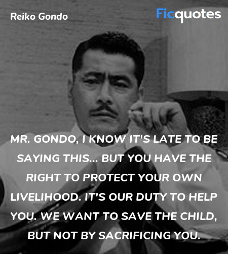 Mr. Gondo, I know it's late to be saying this... but you have the right to protect your own livelihood. It's our duty to help you. We want to save the child, but not by sacrificing you. image