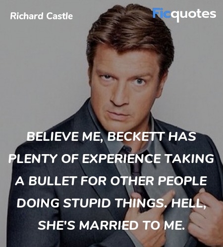 Believe me, Beckett has plenty of experience taking a bullet for other people doing stupid things. Hell, she's married to me. image