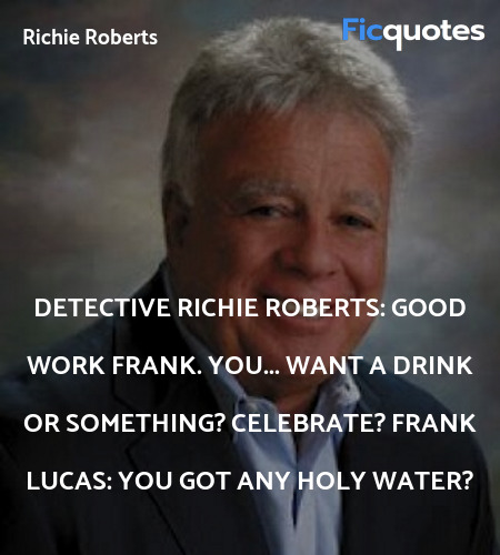 Detective Richie Roberts: Good work Frank. You... want a drink or something? Celebrate?
Frank Lucas: You got any holy water? image