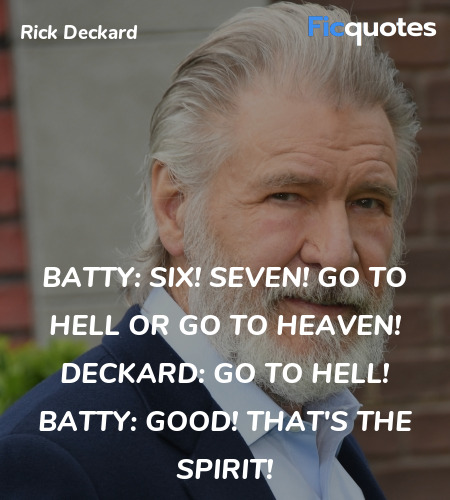 Batty:   Six! Seven! Go to Hell or go to Heaven!
Deckard:   Go to Hell!
Batty:   GOOD! THAT'S THE SPIRIT! image