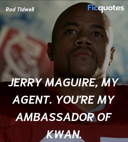 Jerry Maguire, my agent. You're my ambassador of Kwan. image