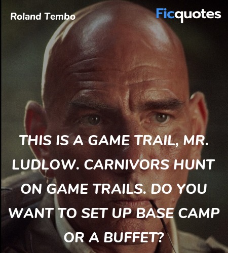 This is a game trail, Mr. Ludlow. Carnivors hunt on game trails. Do you want to set up base camp or a buffet? image