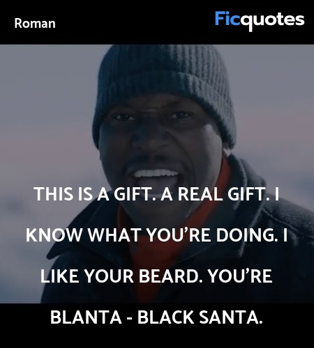 This is a gift. A real gift. I know what you're doing. I like your beard. You're Blanta - black Santa. image