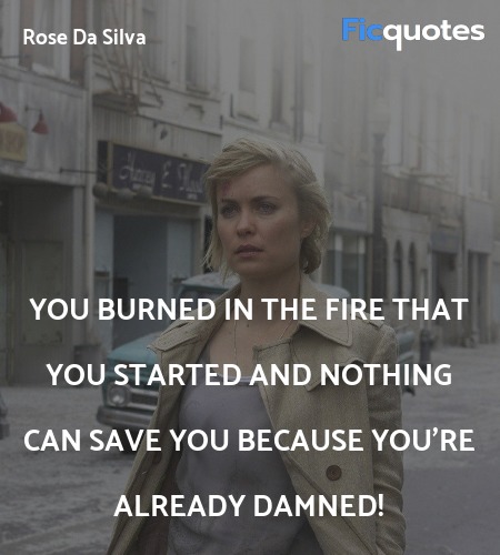  You burned in the fire that you started and ... quote image