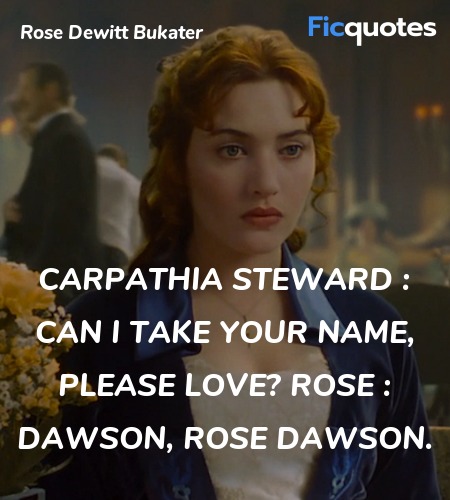 Carpathia Steward : Can I take your name, please love?
Rose : Dawson, Rose Dawson. image