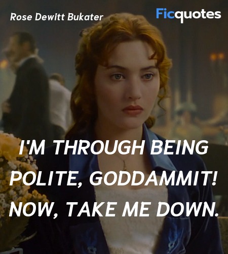  I'm through being polite, goddammit! Now, take me... quote image