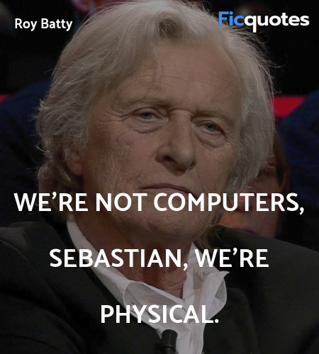 We're not computers, Sebastian, we're physical. image