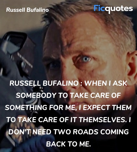 Russell Bufalino : When I ask somebody to take care of something for me, I expect them to take care of it themselves. I don't need two roads coming back to me. image