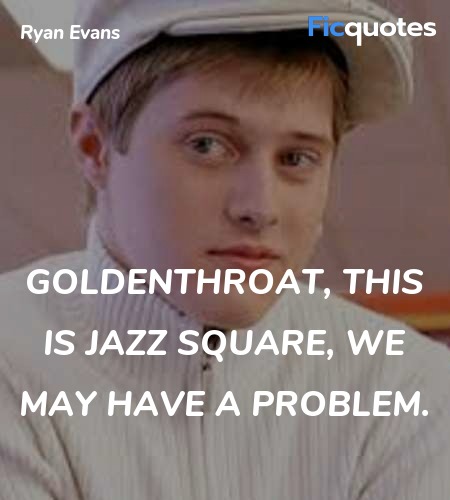 Goldenthroat, this is Jazz Square, we may have a ... quote image
