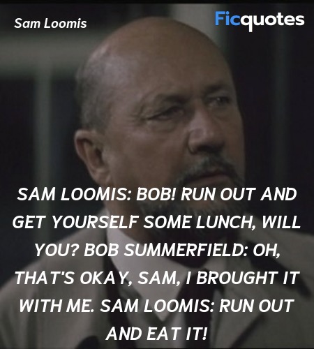 Sam Loomis: Bob! Run out and get yourself some lunch, will you?
Bob Summerfield: Oh, that's okay, Sam, I brought it with me.
Sam Loomis: Run out and eat it! image