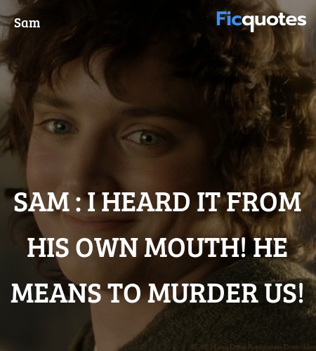 Sam : I heard it from his own mouth! He means to murder us! image