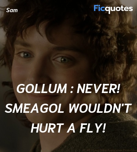 Gollum : Never! Smeagol wouldn't hurt a fly... quote image