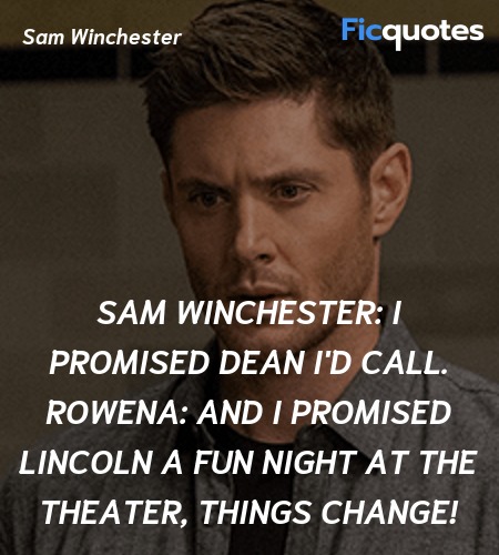 Sam Winchester: I promised Dean I'd call.
Rowena: And I promised Lincoln a fun night at the theater, things change! image