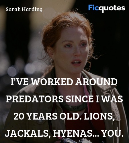 I've worked around predators since I was 20 years old. Lions, jackals, hyenas... you. image