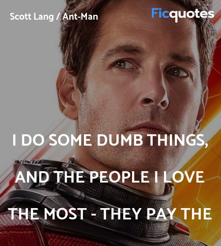 I do some dumb things, and the people I love the ... - Ant-Man and the Wasp  (2018) Quotes