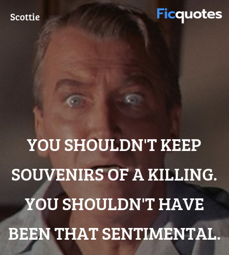You shouldn't keep souvenirs of a killing. You shouldn't have been that sentimental. image