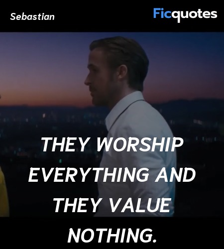 They worship everything and they value nothing... quote image