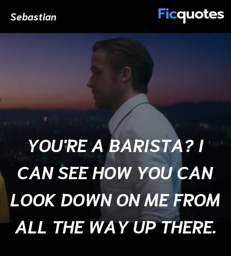 You're a barista? I can see how you can look down ... quote image