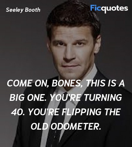Come on, Bones, this is a big one. You're turning ... quote image
