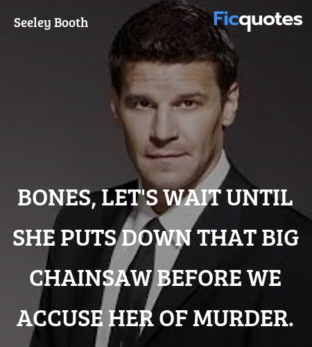  Bones, let's wait until she puts down that big ... quote image
