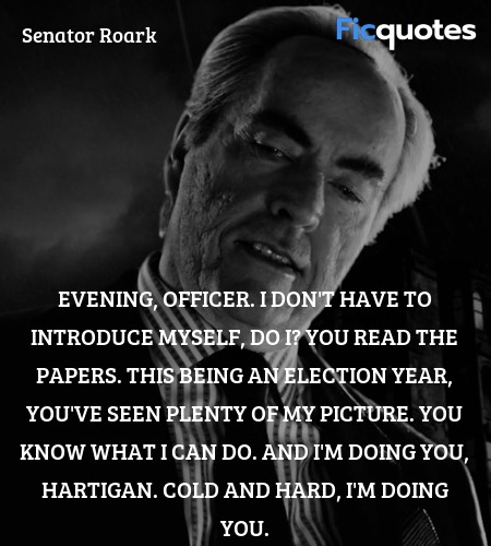 Evening, Officer. I don't have to introduce myself, do I? You read the papers. This being an election year, you've seen plenty of my picture. You know what I can do. And I'm doing you, Hartigan. Cold and hard, I'm doing you. image