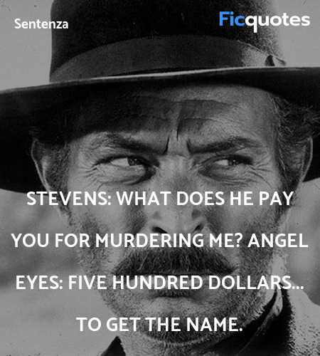 Stevens: What does he pay you for murdering me?
Angel Eyes: Five hundred dollars... to get the name. image