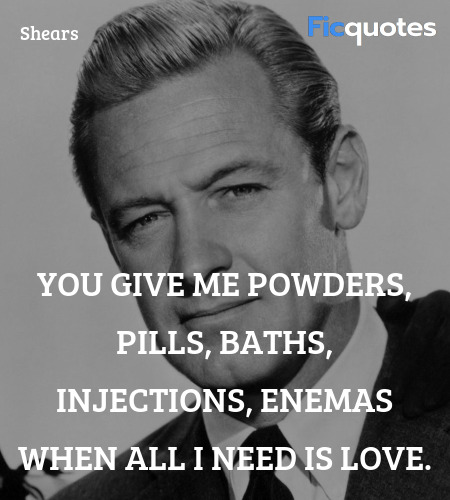 You give me powders, pills, baths, injections, enemas when all I need is love. image