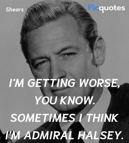 I'm getting worse, you know. Sometimes I think I'm Admiral Halsey. image