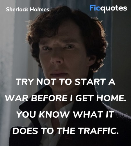  Try not to start a war before I get home. You know what it does to the traffic. image