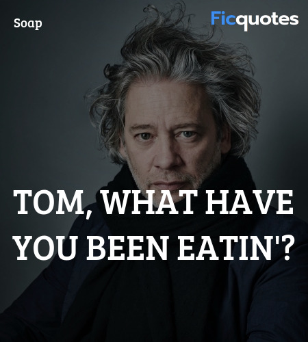 Tom, what have you been eatin quote image