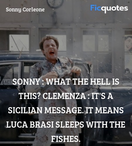 Sonny : What the hell is this?
Clemenza : It's a Sicilian message. It means Luca Brasi sleeps with the fishes. image