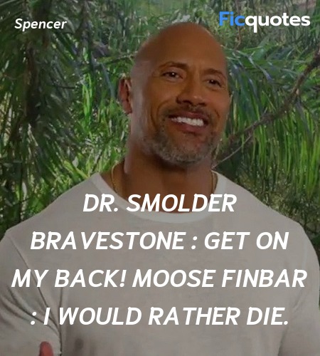 Dr. Smolder Bravestone : Get on my back!
Moose Finbar : I would rather die. image