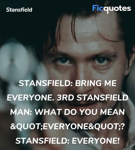 Stansfield: Bring me everyone.
3rd Stansfield man: What do you mean 