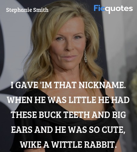 I gave 'im that nickname. When he was little he ... quote image
