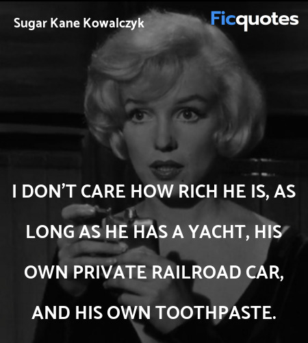  I don't care how rich he is, as long as he has a yacht, his own private railroad car, and his own toothpaste. image