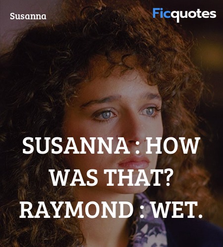 Susanna : How was that?
Raymond : Wet. image