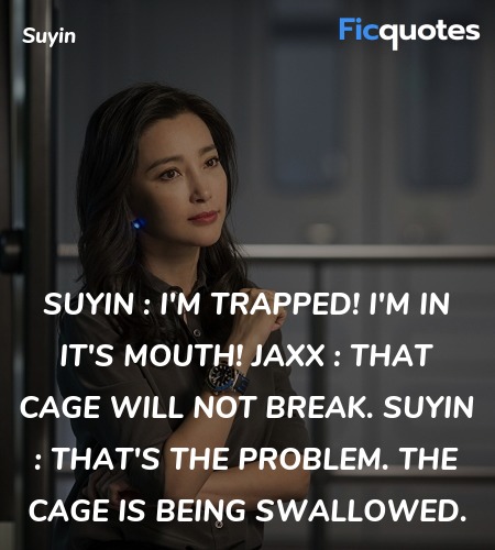 Suyin : I'm trapped! I'm in it's mouth!
Jaxx :  That cage will not break.
Suyin : That's the problem. The cage is being swallowed. image