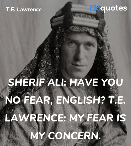 Sherif Ali: Have you no fear, English?
T.E. Lawrence: My fear is my concern. image