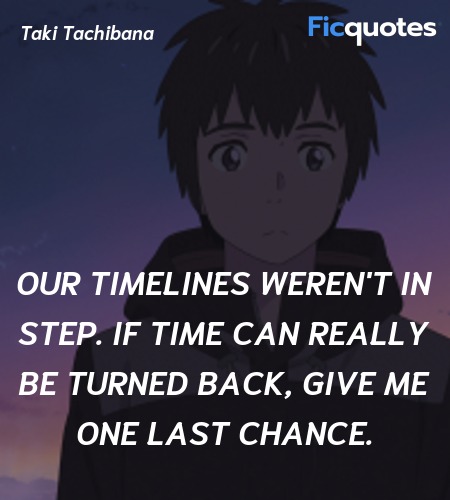 Our timelines weren't in step. If time can really be turned back, give me one last chance. image