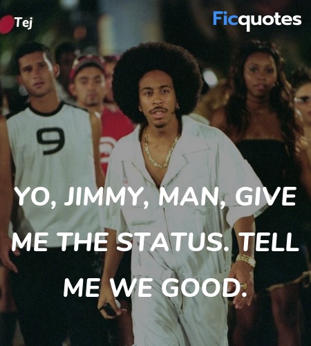Yo, Jimmy, man, give me the status. Tell me we ... quote image