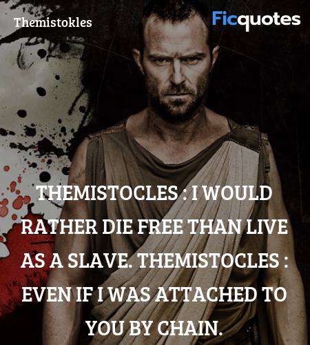 Themistocles :  I would rather die free than live as a slave.
Themistocles : Even if I was attached to you by chain. image
